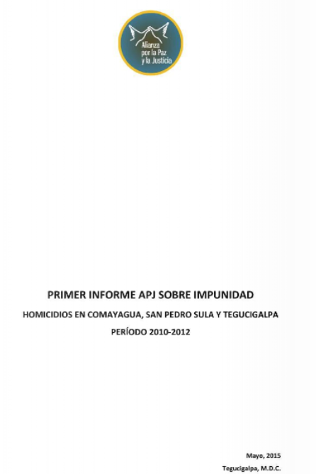 Primer Informe APJ Sobre Impunidad: Homicidios en Comayagua, San Pedro Sula Y Tegucigalpa – Período 2010-2012