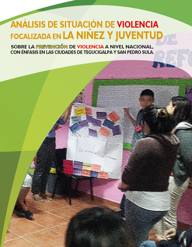 Análisis de situación de Violencia focalizada en la Niñez y Juventud. Sobre la prevención de violencia a nivel nacional, con énfasis en la ciudadades de Tegucigalpa y San Pedro Sula