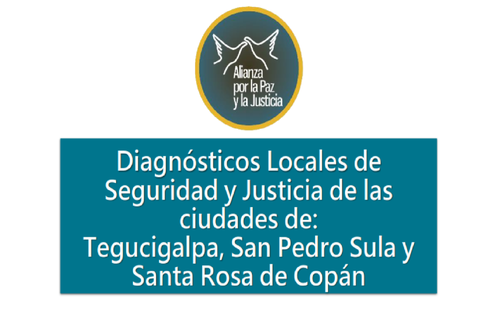 Diagnósticos locales de Seguridad y Justicia de las 
ciudades de:
Tegucigalpa, San Pedro Sula y 
Santa Rosa de Copán